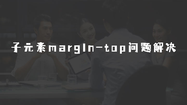 如何解决子元素的margin-top没有使子元素与父元素分开，反倒效果等同于给父元素加了一个margin-top